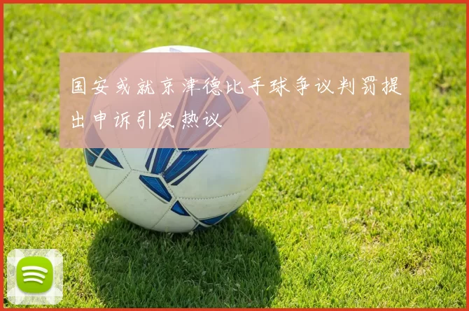 国安或就京津德比手球争议判罚提出申诉引发热议