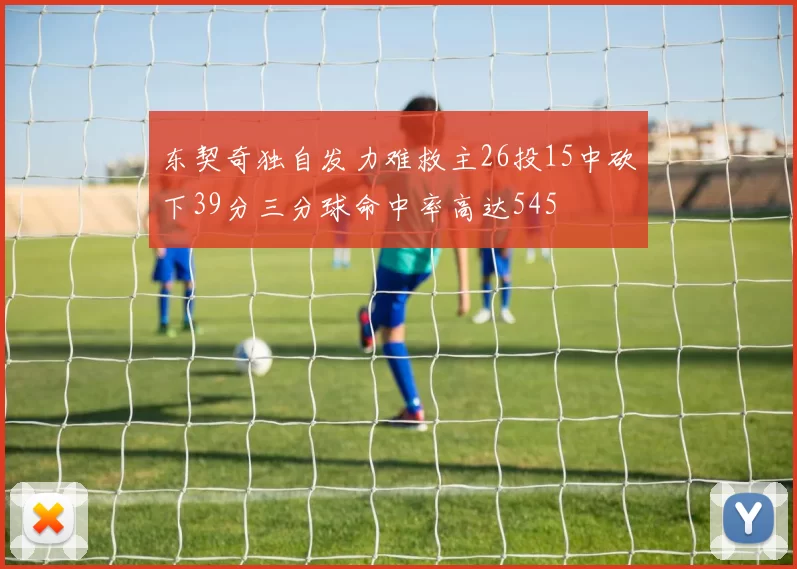 东契奇独自发力难救主26投15中砍下39分三分球命中率高达545
