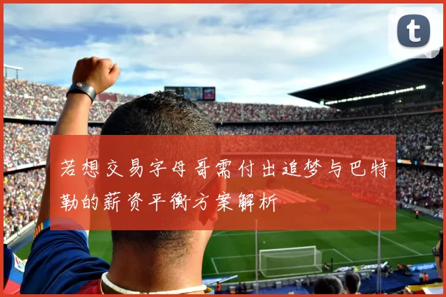 若想交易字母哥需付出追梦与巴特勒的薪资平衡方案解析