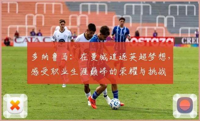多纳鲁马：在曼城追逐英超梦想，感受职业生涯巅峰的荣耀与挑战