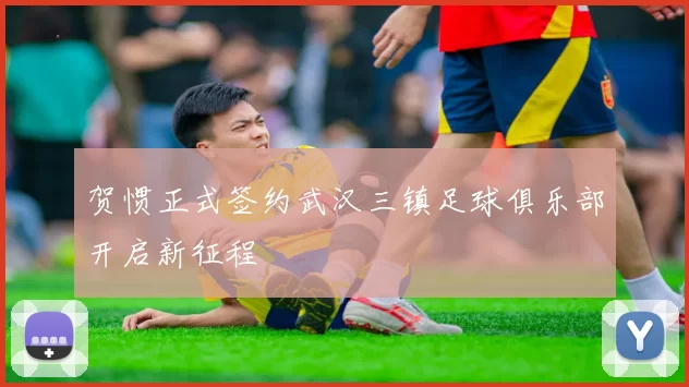 贺惯正式签约武汉三镇足球俱乐部开启新征程