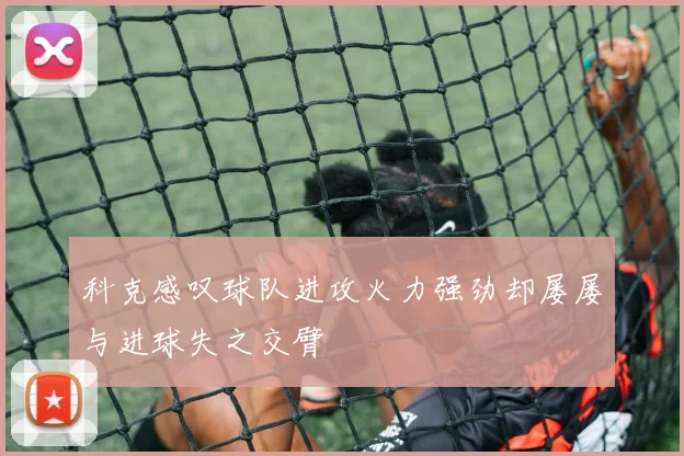 科克感叹球队进攻火力强劲却屡屡与进球失之交臂